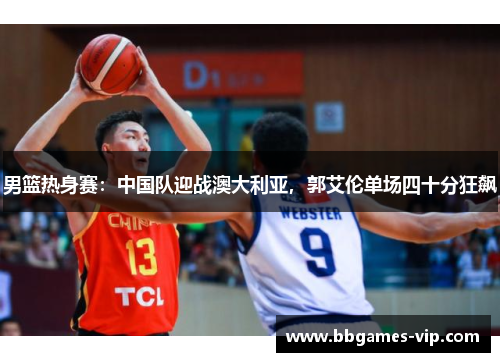 男篮热身赛：中国队迎战澳大利亚，郭艾伦单场四十分狂飙