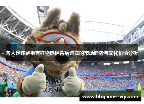 各大足球赛事吉祥物热销背后透露的市场趋势与文化价值分析