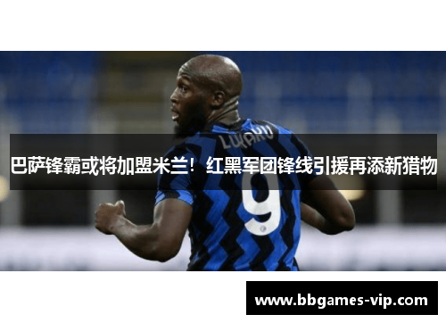 巴萨锋霸或将加盟米兰！红黑军团锋线引援再添新猎物