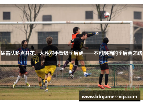 猛雷队多点开花，大胜对手晋级季后赛——不可阻挡的季后赛之路