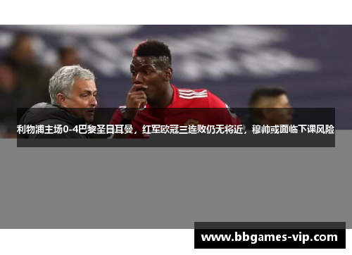 利物浦主场0-4巴黎圣日耳曼，红军欧冠三连败仍无将近，穆帅或面临下课风险