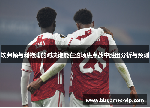 埃弗顿与利物浦的对决谁能在这场焦点战中胜出分析与预测