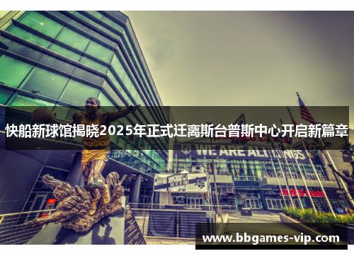 快船新球馆揭晓2025年正式迁离斯台普斯中心开启新篇章