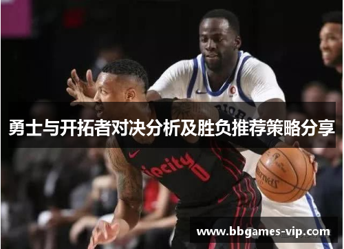 勇士与开拓者对决分析及胜负推荐策略分享