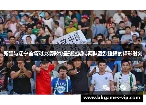 新疆与辽宁首场对决精彩纷呈球迷期待两队激烈碰撞的精彩时刻