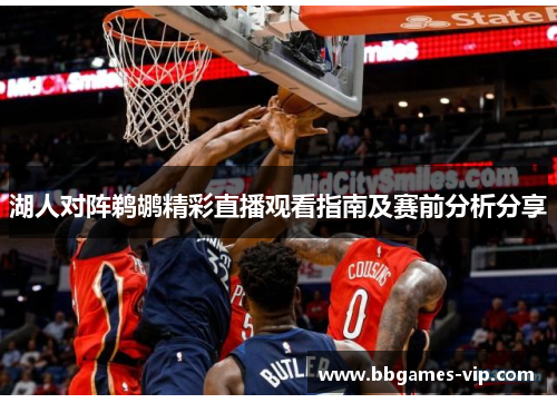 湖人对阵鹈鹕精彩直播观看指南及赛前分析分享