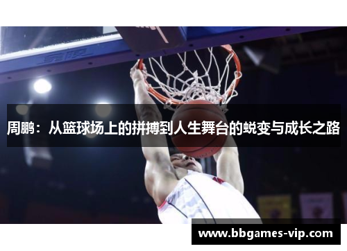 周鹏：从篮球场上的拼搏到人生舞台的蜕变与成长之路